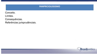 Conceito.
Limites.
Consequências.
Referências jurisprudênciais.
PANPRICIOLOGISMO
 