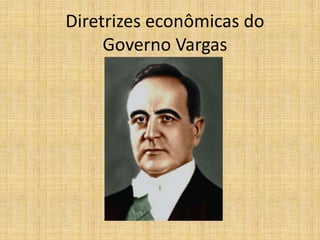 Diretrizes econômicas do
Governo Vargas

 