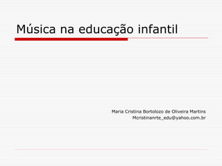 Música na educação infantil




               Maria Cristina Bortolozo de Oliveira Martins
                         Mcristinanrte_edu@yahoo.com.br
 