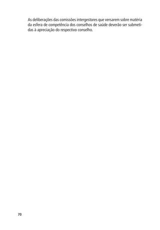 As deliberações das comissões intergestores que versarem sobre matéria
     da esfera de competência dos conselhos de saúde deverão ser submeti-
     das à apreciação do respectivo conselho.




70
 