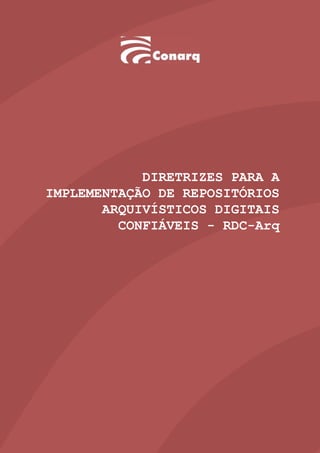 DIRETRIZES PARA A
IMPLEMENTAÇÃO DE REPOSITÓRIOS
ARQUIVÍSTICOS DIGITAIS
CONFIÁVEIS - RDC-Arq
 