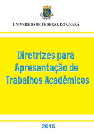 UNIVERSIDADE FEDERAL DO CEARÁ
2015
Diretrizes para
Apresentação de
Trabalhos Acadêmicos
Diretrizes para
Apresentação de
Trabalhos Acadêmicos
 