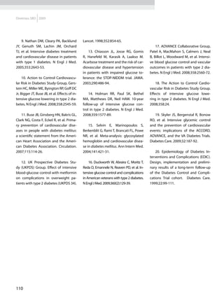 Diretrizes SBD 2009




    9. Nathan DM, Cleary PA, Backlund           Lancet. 1998;352:854-65.
JY, Genuth SM, Lachin JM, Orchard                                                                17. ADVANCE Collaborative Group,
TJ, et al. Intensive diabetes treatment             13. Chiasson JL, Josse RG, Gomis         Patel A, MacMahon S, Calmers J, Neal
and cardiovascular disease in patients          R, Hanefeld M, Karasik A, Laakso M.          B, Billot L, Woodward M, et al. Intensi-
with type 1 diabetes. N Engl J Med.             Acarbose treatment and the risk of car-      ve blood glucose control and vascular
2005;353:2643-53.                               diovascular disease and hypertension         outcomes in patients with type 2 dia-
                                                in patients with impaired glucose to-        betes. N Engl J Med. 2008;358:2560-72.
     10. Action to Control Cardiovascu-         lerance: the STOP-NIDDM trial. JAMA.
lar Risk in Diabetes Study Group, Gers-         2003;290:486-94.                                 18. The Action to Control Cardio-
tein HC, Miller ME, Byington RP, Goff DC                                                     vascular Risk in Diabetes Study Group.
Jr, Bigger JT, Buse JB, et al. Effects of in-       14. Holman RR, Paul SK, Bethel           Effects of intensive glucose lowe-
tensive glucose lowering in type 2 dia-         MA, Matthews DR, Neil HAW. 10-year           ring in type 2 diabetes. N Engl J Med.
betes. N Engl J Med. 2008;358:2545-59.          follow-up of intensive glucose con-          2008;358:24.
                                                trol in type 2 diabetes. N Engl J Med.
    11. Buse JB, Ginsberg HN, Bakris GL,        2008;359:1577-89.                               19. Skyler JS, Bergenstal R, Bonow
Clark NG, Costa F, Eckel R, et al. Prima-                                                    RO, et al. Intensive glycemic control
ry prevention of cardiovascular dise-               15. Selvin E, Marinopoulos S,            and the prevention of cardiovascular
ases in people with diabetes mellitus:          Berkenblit G, Rami T, Brancati FL, Powe      events: implications of the ACCORD,
a scientific statement from the Ameri-          NR, et al. Meta-analysis: glycosylated       ADVANCE, and the VA Diabetes Trials.
can Heart Association and the Ameri-            hemoglobin and cardiovascular disea-         Diabetes Care. 2009;32:187-92.
can Diabetes Association. Circulation.          se in diabetes mellitus. Ann Intern Med.
2007;115:114-26.                                2004;141:421-31.                                 20. Epidemiology of Diabetes In-
                                                                                             terventions and Complications (EDIC).
    12. UK Prospective Diabetes Stu-                16. Duckworth W, Abraira C, Moritz T,    Design, implementation and prelimi-
dy (UKPDS) Group. Effect of intensive           Reda D, Emannele N, Reaven PD, et al. In-    nary results of a long-term follow-up
blood-glucose control with metformin            tensive glucose control and complications    of the Diabetes Control and Compli-
on complications in overweight pa-              in American veterans with type 2 diabetes.   cations Trial cohort. Diabetes Care.
tients with type 2 diabetes (UKPDS 34).         N Engl J Med. 2009;360(2):129-39.            1999;22:99-111.




110
 