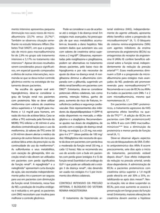 Diretrizes SBD 2009




mento intensivo apresentou pequena              Pode-se considerar o uso de acarbo-      terial sistêmica (HAS), independente-
diminuição nos casos novos de micro-        se até o estágio 3 da doença renal. Em       mente do agente utilizado, apresenta
albuminúria (23,7% versus 25,7%)23.         estágios mais avançados, há preocupa-        efeito benéfico sobre a progressão da
Também se observou situação seme-           ção de que seus metabólitos acumu-           microalbuminúria33 (A, 1). O bloqueio
lhante no estudo Veterans Affairs Dia-      lem-se, levando a dano hepático. Não         do sistema renina-angiotensina (SRA)
betes Trial (VADT), em que a progres-       existem dados que autorizem seu uso          com agentes inibidores da enzima
são de micro para macroalbuminúria          com valores de creatinina sérica supe-       conversora da angiotensina (IECAs) ou
foi de 2,9% no grupo sob tratamento         riores a 2 mg/dl28. Glitazonas, represen-    antagonistas do receptor da angioten-
intensivo e 5,17% no tratamento não         tadas pela rosiglitazona e pioglitazona,     sina II (ARAs II) confere benefício adi-
intensivo22. Apesar de esses resultados     podem ser alternativas no tratamento         cional sobre a função renal, indepen-
serem considerados pouco significati-       desses pacientes, pelo baixo risco de        dentemente da redução da pressão
vos, em especial quando comparados          hipoglicemia e por não necessitar de         arterial33,34. Esses medicamentos dimi-
a efeitos de outras intervenções, reco-     ajuste da dose na doença renal. A rosi-      nuem a EUA e a progressão da micro-
menda-se que se deva incluir controle       glitazona diminui a albuminúria com-         albuminúria para estágios mais avan-
glicêmico estrito na estratégia de tra-     parada com a gliburida, sugerindo um         çados da ND, podendo até promover
tamento desses pacientes.                   efeito renal benéfico em pacientes com       reversão para normoalbuminúria35-38.
    Na escolha do agente oral anti-         DM229. Entretanto, deve-se considerar        Recomenda-se o uso de IECAs ou ARAs
hiperglicêmico, deve-se considerar o        potenciais efeitos colaterais, tais como     II a todos os pacientes com DMs 1 e 2
grau de função renal nos pacientes          anemia, retenção hídrica, ganho de           com microalbuminúria, mesmo que
com proteinúria. Não se deve utilizar       peso, aumento de risco de fraturas, in-      normotensos (A, 1)7.
metformina com valores de creatinina        suficiência cardíaca e segurança cardio-          Em pacientes com DM1 proteinú-
sérica superiores a 1,4 mg/dl para mu-      vascular. Dois representantes dos inibi-     ricos, o tratamento agressivo da HAS
lheres e 1,5 mg/dl para homens, em          dores da dipeptidilpeptidase 4 (DPP-4)       apresenta efeito benéfico na que-
razão do risco de acidose lática. Caso se   estão disponíveis no mercado, a vilda-       da da TFG39-41. A adição de IECAs em
utilize a TFG estimada pela fórmula do      gliptina e a sitagliptina. Recomendam-       pacientes com DM1 proteinúricos42
MDRD, TFG inferior a 30 ml/min é uma        se ajustes nas doses de sitagliptina, de     ou ARAs II aos com DM2 macroalbu-
absoluta contraindicação para o uso da      acordo com o estágio de doença renal:        minúricos43,44 leva a diminuição da
metformina. Já valores de TFG entre 30      50 mg, no estágio 3, e 25 mg, nos está-      proteinúria e menor perda de função
e 59 ml/min devem alertar o médico da       gios 4 e 530,31 (dose-padrão de 100 mg/      renal (A, 1).
presença de outros fatores de risco para    dia). Vildagliptina não necessita de ajus-        Deve-se observar alguns aspectos
acidose lática antes da prescrição ou da    te da dose em pacientes com perda leva       no uso de bloqueadores do SRA. O efei-
continuidade do uso da metformina24.        a moderada da função renal (50 mg, a         to antiproteinúrico dos ARAs II ocorre
As sulfonilureias e seus metabólitos,       cada 12 horas). Não se recomenda seu         precocemente, sete dias após o início
com exceção da glimepirida, têm ex-         uso de acordo com a bula em pacien-          do tratamento, persistindo estável
creção renal e não devem ser utilizados     tes com perda grave (estágios 4 e 5) de      depois disso45. Esse efeito independe
em pacientes com perda significativa        função renal. Exanitida é um análogo do      da redução na pressão arterial, sendo
de função renal25. A repaglinida26 e a      GLP-1 que pode ser utilizada até o está-     dose-dependente. A administração de
nateglinida27 apresentam curta duração      gio 3 da doença renal32, não devendo         IECAs a pacientes proteinúricos com
de ação, são excretadas independente-       ser usada nos estágios 4 e 5 por incre-      creatinina sérica superior a 1,4 mg/dl
mente pelos rins e parecem ser seguras      mento dos efeitos colaterais.                pode elevá-la em até 30% a 35%, es-
para uso em pacientes com diminuição                                                     tabilizando-se após dois meses46. Nes-
da função renal. Entretanto, nessa fase     Controle intensivo da pressão                sa situação, não se deve suspender os
da ND, a produção de insulina endóge-       arterial e bloqueio do sistema               IECAs, pois esse aumento se associa à
na é reduzida e, em geral, os pacientes     renina-angiotensina                          preservação em longo prazo da função
com DM2 necessitam usar insulina para                                                    renal. Entretanto, maiores elevações de
melhorar o controle glicêmico.                 O tratamento da hipertensão ar-           creatinina devem aventar a hipótese

122
 