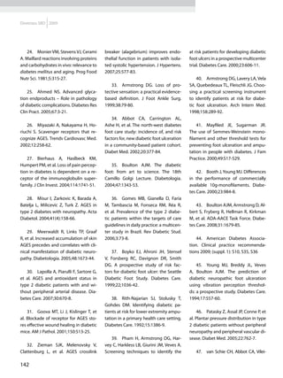 Diretrizes SBD 2009




   24.	 Monier VM, Stevens VJ, Cerami       breaker (alagebrium) improves endo-         at risk patients for developing diabetic
A. Maillard reactions involving proteins    thelial function in patients with isola-    foot ulcers in a prospective multicenter
and carbohydrates in vivo: relevance to     ted systolic hypertension. J Hypertens.     trial. Diabetes Care. 2000;23:606-11.
diabetes mellitus and aging. Prog Food      2007;25:577-83.
Nutr Sci. 1981;5:315-27.                                                                    40.	 Armstrong DG, Lavery LA, Vela
                                               33.	 Armstrong DG. Loss of pro-          SA, Quebedeaux TL, Fleischli JG. Choo-
    25.	 Ahmed NS. Advanced glyca-          tective sensation: a practical evidence-    sing a practical screening instrument
tion endproducts – Role in pathology        based definition. J Foot Ankle Surg.        to identify patients at risk for diabe-
of diabetic complications. Diabetes Res     1999;38:79-80.                              tic foot ulceration. Arch Intern Med.
Clin Pract. 2005;67:3-21.                                                               1998;158:289-92.
                                                34.	 Abbot CA, Carrington AL,
    26.	 Miyazaki A, Nakayama H, Ho-        Ashe H, et al. The north-west diabetes          41.	 Mayfiled JE, Sugarman JR.
riuchi S. Scavenger receptors that re-      foot care study: incidence of, and risk     The use of Semmes-Weinstein mono-
cognize AGES. Trends Cardiovasc Med.        factors for, new diabetic foot ulceration   filament and other threshold tests for
2002;12:258-62.                             in a community-based patient cohort.        preventing foot ulceration and ampu-
                                            Diabet Med. 2002;20:377-84.                 tation in people with diabetes. J Fam
    27.	 Bierhaus A, Haslbeck KM,                                                       Practice. 2000;49:S17-S29.
Humpert PM, et al. Loss of pain percep-        35.	 Boulton AJM. The diabetic
tion in diabetes is dependent on a re-      foot: from art to science. The 18th             42.	 Booth J, Young MJ. Differences
ceptor of the immunoglobulin super-         Camillo Golgi Lecture. Diabetologia.        in the performance of commercially
family. J Clin Invest. 2004;114:1741-51.    2004;47:1343-53.                            available 10g-monofilaments. Diabe-
                                                                                        tes Care. 2000;23:984-8.
   28.	 Misur I, Zarkovic K, Barada A,          36.	 Gomes MB, Gianella D, Faria
Batelja L, Milicevic Z, Turk Z. AGES in     M, Tambascia M, Fonseca RM, Réa R,              43.	 Boulton AJM, Armstrong D, Al-
type 2 diabetes with neuropathy. Acta       et al. Prevalence of the type 2 diabe-      bert S, Fryberg R, Hellman R, Kirkman
Diabetol. 2004;41(4):158-66.                tic patients within the targets of care     M, et al. ADA-AACE Task Force. Diabe-
                                            guidelines in daily practice: a multicen-   tes Care. 2008;31:1679-85.
    29.	 Meerwaldt R, Links TP, Graaf       ter study in Brazil. Rev Diabetic Stud.
R, et al. Increased accumulation of skin    2006;3:73-8.                                    44.	 American Diabetes Associa-
AGES precedes and correlates with cli-                                                  tion. Clinical practice recommenda-
nical manifestation of diabetic neuro-          37.	 Boyko EJ, Ahroni JH, Stensel       tions 2009; (suppl. 1): S10, S35, S36
pathy. Diabetologia. 2005;48:1673-44.       V, Forsberg RC, Davignon DR, Smith
                                            DG. A prospective study of risk fac-            45.	 Young MJ, Breddy JL, Veves
   30.	 Lapolla A, Piarulli F, Sartore G,   tors for diabetic foot ulcer: the Seattle   A, Boulton AJM. The prediction of
et al. AGES and antioxidant status in       Diabetic Foot Study. Diabetes Care.         diabetic neuropathic foot ulceration
type 2 diabetic patients with and wi-       1999;22;1036-42.                            using vibration perception threshol-
thout peripheral arterial disease. Dia-                                                 ds: a prospective study. Diabetes Care.
betes Care. 2007;30:670-8.                      38.	 Rith-Najarian SJ, Stolusky T,      1994;17:557-60.
                                            Gohdes DM. Identifying diabetic pa-
    31.	 Goova MT, Li J, Kislinger T, et    tients at risk for lower extremity ampu-         46.	 Patasky Z, Assal JP, Conne P, et
al. Blockade of receptor for AGES sto-      tation in a primary health care setting.    al. Plantar pressure distribution in type
res effective wound healing in diabetic     Diabetes Care. 1992;15:1386-9.              2 diabetic patients without peripheral
mice. AM J Pathol. 2001;150:513-25.                                                     neuropathy and peripheral vascular di-
                                               39.	 Pham H, Armstrong DG, Har-          sease. Diabet Med. 2005;22:762-7.
   32.	 Zieman SJK, Melenovsky V,           vey C, Harkless LB, Giurini JM, Veves A.
Clattenburg L, et al. AGES crosslink        Screening techniques to identify the           47.	 van Schie CH, Abbot CA, Vilei-

142
 