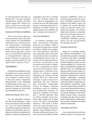 2009   Diretrizes SBD




lar, frequentemente associadas ao        catalogados como tipo 2 e tratados          Evaluation [ADVANCE], Action to
diabetes (A) 4-7, nas quais episódios    como tais. Pacientes magros com             Control Cardiovascular Risk in Dia-
hipoglicêmicos podem precipitar          início súbito de hiperglicemia im-          betes [ACCORD] e Vetterans Affair
eventos agudos (B) 8,9. Nessas situ-     portante (mais de 300 mg/dl), perda         Diabetes Trial [VADT ]) sugere que
ações, as metas de controle glicê-       de peso e anticorpos positivos (prin-       a tentativa de controle glicêmico
mico devem ser menos rígidas (C) 9.      cipalmente anti-GAD) deverão ser            rígido em pacientes idosos, prin-
                                         diagnosticados como diabéticos do           cipalmente aqueles com enfermi-
Redução do potencial de sobrevida        tipo 1 e tratados com insulina (A) 11,12.   dades ateroscleróticas conhecidas,
                                                                                     além de não prevenir eventos car-
   Deve-se tratar menos agressiva-       Metas do tratamento                         diovasculares, pode aumentar a
mente pacientes idosos, principal-                                                   mortalidade (ADVANCE), possivel-
mente aqueles com comorbidades               As principais sociedades cien-          mente, mas não necessariamente
importantes que certamente pos-          tíficas internacionais (Associação          por hipoglicemias (B) 8,12-14.
sam comprometem a quantidade             Americana de Diabetes [ADA] e
e a qualidade de vida, permitindo        Associação Europeia para o Estudo           Esquema terapêutico
dietas mais liberais com medica-         do Diabetes [EASD]) não estabele-
mentos menos agressivos e menor          cem metas glicêmicas específicas                Apesar de as principais socieda-
rigor no monitoramento glicêmico         para a população idosa, entretanto          des científicas recomendarem o uso
e, consequentemente, metas gli-          a maioria dos autores recomenda a           de metformina associado a mudanças
cêmicas flexíveis com glicemias a        individualização dessas metas, le-          no estilo de vida (dieta e atividades
qualquer momento abaixo de 180           vando-se em consideração diferen-           físicas com redução do peso) como
mg/dl e HbA1c superior a 7% (C) 9.       tes fatores, como presença ou não           primeira medida a se utilizar no trata-
                                         de doenças que limitam a qualida-           mento do diabetes (C)15, em pacientes
Tratamento                               de e/ou a quantidade de poten-              idosos, principalmente naqueles com
                                         ciais anos de vida (câncer, miocar-         glicemias leves ou moderadamente
    O tratamento do diabetes em ido-     diopatia grave, insuficiência renal,        elevadas, pode-se evitar ou adiar a in-
sos obedece aos mesmos princípios        hepática ou pulmonar, sequelas              trodução da metformina em razão das
utilizados em faixas etárias mais jo-    importantes de acidente vascular            frequentes intolerâncias ou contrain-
vens, entretanto o médico assisten-      cerebral [AVC] etc.), idade muito           dicações (hepatopatia, nefropatia,
te deve estar atento a importantes       avançada, na qual o tempo de hi-            pneumopatia, alcoolismo etc.). Se tal
particularidades, como dificuldade       perglicemia não seria suficiente            conduta não logra um adequado con-
na diferenciação entre os tipos 1 e 2,   para desenvolver complicações               trole glicêmico, considera-se, então,
diferença nas metas de controle gli-     crônicas do diabetes, limitações            o uso de medicamentos, iniciando-se
cêmico e restrições ao uso de vários     econômicas, sociais ou familiares           com a menor dose possível e aumen-
dos antidiabéticos orais (C)10.          que inviabilizariam esquemas te-            tando-a, lentamente, até a obtenção
                                         rapêuticos complexos necessários            do controle desejado. Se este não for
Diabetes de idosos: tipos 1 ou 2         para o controle glicêmico ideal             obtido, inicia-se, então, a associação
                                         etc. Nessas situações, seriam acei-         de agentes com dois, três ou mesmo
    Uma das dificuldades enfrenta-       táveis valores glicêmicos de jejum          quatro medicamentos, objetivando o
das pelo endocrinologista é deter-       de até 150 mg/dl e pós-prandiais            bom controle metabólico sem efeitos
minar precisamente o tipo de diabe-      inferiores a 180 mg/dl. A análise           colaterais importantes.
tes, 1 ou 2, com óbvias implicações      crítica dos quatro principais estu-
na escolha dos agentes terapêuticos.     dos (United Kingdom Prospective             Tratamento dietético
Aqueles com obesidade e outros es-       Diabetes Study [UKPDS], Action in
tigmas da síndrome metabólica (dis-      Diabetes and Vascular Disease: Pre-            A orientação alimentar do idoso
lipidemia e hipertensão) deverão ser     terax and Diamicron MR Controlled           diabético segue os princípios bási-

                                                                                                                        151
 