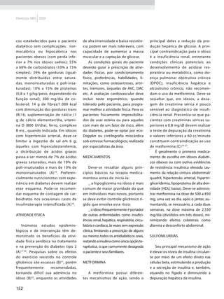 Diretrizes SBD 2009




cos estabelecidos para o paciente       de alta intensidade e baixa resistên-          principal deles a redução da pro-
diabético sem complicações: nor-        cia podem ser mais toleráveis, com             dução hepática de glicose. A prin-
mocalórica ou hipocalórica nos          capacidade de aumentar a massa                 cipal contraindicação para o idoso
pacientes obesos (com perda infe-       muscular e a captação de glicose.              é a insuficiência renal, entretanto
rior a 7% nos idosos sadios); 55%           As condições gerais do paciente            condições clínicas potenciais ao
a 60% de carboidratos (10% a 15%        deverão guiar a prescrição de ativi-           desenvolvimento de acidose res-
simples); 39% de gorduras (igual-       dades físicas, por condicionamento             piratória ou metabólica, como do-
mente distribuídas entre satura-        físico, preferências, habilidades, li-         ença pulmonar obstrutiva crônica
das, monoinsaturadas e poli-insa-       mitações, como osteoartroses, artri-           (DPOC), insuficiência hepática e
turadas); 10% a 15% de proteínas        tes, tremores, sequelas de AVC, DAC            alcoolismo crônico, não recomen-
(0,8 a 1 g/kg/peso, dependendo da       etc. A avaliação cardiovascular deve           dam o uso da metformina. Deve-se
função renal); 300 mg/dia de co-        incluir teste ergométrico, quando              ressaltar que, em idosos, a dosa-
lesterol; 14 g de fibras/1.000 kcal     tolerado pelo paciente, para progra-           gem de creatinina sérica é pouco
com diminuição das gorduras trans       mar melhor a atividade física. Para os         sensível ao diagnóstico de insufi-
(B)16; suplementação de cálcio (1       pacientes fisicamente impossibilita-           ciência renal. Preconiza-se que pa-
g de cálcio elementar/dia, vitami-      dos de usar esteira ou para aqueles            cientes com creatininas séricas su-
na D (800 UI/dia), ferro, complexo      com mais de um fator de risco, além            periores a 0,8 mg/dl devem realizar
B etc., quando indicada. Em idosos      do diabetes, pode-se optar por eco-            o teste de depuração da creatinina
com hipertensão arterial, deve-se       Doppler ou cintilografia miocárdica            e valores inferiores a 60 cc/minuto
limitar a ingestão de sal em 6 g;       sob estresse farmacológico, realizada          constituem contraindicação ao uso
àqueles com hipercolesterolemia,        por especialistas da área.                     de metformina (C) 23-27.
a distribuição de ácidos graxos                                                            É geralmente o primeiro medica-
passa a ser menos de 7% de ácidos       Medicamentos                                   mento de escolha em idosos diabéti-
graxos saturados, mais de 10% de                                                       cos obesos ou com outras evidências
poli-insaturados e mais de 10% de           Deve-se ressaltar alguns prin-             de resistência insulínica elevada (au-
monoinsaturados (A) 16. Preferen-       cípios básicos na terapia medica-              mento da relação cintura abdominal/
cialmente nutricionistas com expe-      mentosa antes de iniciá-la:                    quadril, hipertensão arterial, hipertri-
riência em diabetes devem realizar          _ a hipoglicemia no idoso é mais           gliceridemia, lipoproteína de alta den-
esse esquema. Pode-se recomen-          comum de maior gravidade do que                sidade [HDL] baixa). Deve-se adminis-
dar esquema de contagem de car-         em indivíduos mais novos, portanto             trar metformina na dose de 500 a 850
boidratos nos ocasionais casos de       se deve evitar controle glicêmico rí-          mg, uma vez ao dia, após o jantar, au-
insulinoterapia intensificada (A) 16.   gido que envolva esse risco;                   mentando, se necessário, a cada duas
                                            _ o idoso frequentemente é portador        semanas, na dose máxima de 2.550
Atividade física                        de outras enfermidades como insufici-          mg/dia (divididos em três doses), mi-
                                        ências renal, hepática, respiratória, circu-   nimizando efeitos colaterais como
    Inúmeros estudos epidemio-          latória e cardíaca, às vezes sem expressão     diarreia e desconforto abdominal.
lógicos e de intervenção têm de-        clínica, limitando a prescrição de alguns
monstrado os benefícios da ativi-       ou mesmo todos os antidiabéticos orais,        Sulfonilureias
dade física aeróbica no tratamento      restando a insulina como única opção te-
e na prevenção do diabetes tipo 2       rapêutica, o que comumente desagrada               Seu principal mecanismo de ação
(A) 17-20. Pesquisas sobre os efeitos   o paciente e seus familiares.                  é elevar os níveis de insulina circulan-
do exercício resistido no controle                                                     te por meio de um efeito direto nas
glicêmico são escassas (B) 21, porém    Metformina                                     células beta, estimulando a produção
frequentemente         recomendadas,                                                   e a secreção de insulina e, também,
tornando difícil sua aderência no          A metformina possui diferen-                atuando no fígado e diminuindo a
idoso (B) 22, enquanto as atividades    tes mecanismos de ação, sendo o                depuração hepática da insulina.

152
 