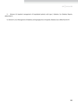 2009   Diretrizes SBD




   11. Ahmann AI. Inpatient management of hospitalized patients with type 2 diabetes. Cur Diabetes Reports.
2004;4:346-51.

  12. Clement S, et al. Management of diabetes and hyperglycemia in hospitals. Diabetes Care. 2004;27(2):553-91.




                                                                                                                   185
 