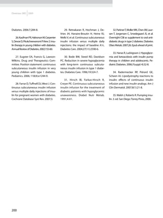Diretrizes SBD 2009




Diabetes. 2006:7;284-8.                            29. Retnakaran R, Hochman J, De-         32. Parkner T, Moller MK, Chen JW, Laur-
                                               Vries JH, Hanaire-Broutin H, Heine RJ,    sen T, Jorgensen C, Smedegaard JS, et al.
     26. Kaufman FR, Halvorson M, Carpenter    Melki V, et al. Continuous subcutaneous   Overnight CSII as supplement to oral anti-
S, Devoe D, Pitukcheewanont P. View 2: insu-   insulin infusion versus multiple daily    diabetic drugs in type 2 diabetes. Diabetes
lin therapy in young children with diabetes.   injections: the impact of baseline A1c.   Obes Metab. 2007;26. Epub ahead of print.
Annual Review of Diabetes. 2002;155-60.        Diabetes Care. 2004;27(11):2590-6.
                                                                                             33. Hanas R, Ludvigsson J. Hypoglyce-
   27. Eugster EA, Francis G, Lawson-              30. Bode BW, Steed RD, Davidson       mia and ketoacidosis with insulin pump
Wilkins. Drug and Therapeutics Com-            PC. Reduction in severe hypoglycemia      therapy in children and adolescents. Pe-
mittee. Position statement: continuous         with long-term continuous subcuta-        diatric Diabetes. 2006;7(suppl. 4):32-8.
subcutaneous insulin infusion in very          neous insulin infusion in type 1 diabe-
young children with type 1 diabetes.           tes. Diabetes Care. 1996;19:324-7.            34. Radermecker RP, Piérard GE,
Pediatrics. 2006; 118(4):e1244-9.                                                        Scheen AJ. Lipodystrophy reactions to
                                                  31. Hirsch IB, Farkas-Hirsch R,        insulin: effects of continuous insulin
    28. Farrar D, Tuffnell DJ, West J. Con-    Creyer PE. Continuous subcutaneous        infusion and new insulin analogs. Am J
tinuous subcutaneous insulin infusion          insulin infusion for the treatment of     Clin Dermatol. 2007;8(1):21-8.
versus multiple daily injections of insu-      diabetic patients with hypoglycemic
lin for pregnant women with diabetes.          unawareness. Diabet Nutr Metab.                35. Walsh J, Roberts R. Pumping insu-
Cochrane Database Syst Rev. 2007;3.            1991;4:41.                                lin. 3. ed. San Diego: Torrey Pines, 2000.




200
 