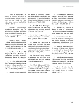2009    Diretrizes SBD




   3.	 Jones JM, Lawson ML, Da-                    MP, Devenyi RG, Daneman D. Disorde-                 14.	 Sztainer-Neumark D, Patterson
neman D, Olmsted MP, Rodin G.                      red eating beaviour and microvascular           J, Mellin A, Ackard DM, Utter J, Story M, et
Eating disorders in adolescent fe-                 complications in young women with               al. Weigth control practices and disorde-
males with and without type 1 dia-                 insulin dependent diabetes mellitus. N          red eating behaviours among adolescent
betes: cross sectional study. BMJ.                 Engl J Med. 1997;336:1849-53.                   females and males with type 1 diabetes.
2000;320:1563-6.                                                                                   Diabetes Care. 2002;25(8):1289-96.
                                                      9.	 Rydall A. Effects of eating di-
     4.	 Herpertz ST, Albus CH, Wage-              sorders in adolescent girls and young              15.	 Polonsky WP, Anderson BJ,
ner R, Kocnar M, Henning A, Best F, et             women with type 1 diabetes. Diabetes            Aponte JA, Lohrer PA, Jacobson AM,
al. Comorbidity of diabetes mellitus and           Spectrum. 2002;15(2):90-4.                      Cole CF. Insulin omission in females with
eating disorders: does diabetes control                                                            IDDM. Diabetes Care. 1994;17:1178-85.
reflect disturbed eating behavior? Dia-               10.	 Criego A. Eating disorders and
betes Care. 1998;21:1-7.                           diabetes: screening and detection. Dia-             16.	 American Psychiatric Associa-
                                                   betes Spectrum. 2009;22(3):143-6.               tion (APA) - Work Group on Eating Disor-
    5.	 Herpetz S, Albus C, Lichtblau                                                              ders. Practice guidelines for treatment
K, Köhle K, Mann K, Senf W. Relationship                11.	 Takii M, et al. The duration of       of patients with eating disorders, 2002.
of weight and eating disorders in type             severe insulin omission is the factor
2 diabetic patients: a multicenter stu-            most closely associated with the micro-             17.	 Marcus M. Adapting treatment
dy. Int J Eat Disord. 2000;28:68-77.               vascular complications of type 1 diabe-         for patients with binge-eating disorder.
                                                   tic females with clinical eating disorders.     In: Garner D, Garfinkel P (eds.). Handbook
     6.	 Papelbaum M, Moreira RO,                  Int J Eat Disord. 2008;41:259-64.               of treatment for eating disorders. New
Ellinger VCM, Zagury L, Appolinário JC.                                                            York: The Guilford Press, 1997. p. 484-93.
Comorbidade psiquiátrica no paciente                  12.	 Daneman D. Eating disorders
diabético. Psiq Prat Med. 2001;34(3):82-5.         in adolescent girls and young adult                 18.	 Agras WS. Pharmacotherapy of
                                                   women with type 1 diabetes. Diabetes            bulimia nervosa and binge eating disor-
    7.	 The DCCT Research Group. The               Spectrum 2002;15(2):83-5.                       der: longer-term outcomes. Psychophar-
effect of intensive treatment of diabetes on the                                                   macology Bulletin. 1992;33(3):433-6.
development and progression of long term              13.	 Affenito SG, Backstrand JR, Welch
complications in insulin-dependent diabetes        GW, Lammi-Keefe CJ, Rodriguez NR, Ada-             19.	 Davison K. Eating disorders
mellitus. N Engl J Med. 1993;329:977-86.           ms CH. Subclinical and clinical eating disor-   and diabetes: current perspecti-
                                                   ders in IDDM negatively affect metabolic        ves. Canadian Journal of Diabetes.
    8.	   Rydall AC, Rodin GM, Olmsted             control. Diabetes Care. 1997;20:182-4.          2003;27(1):62-73.




                                                                                                                                         209
 