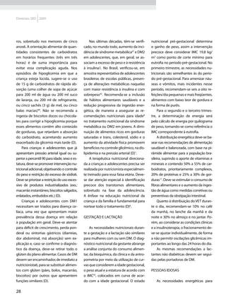 Diretrizes SBD 2009




ros, sobretudo nos menores de cinco                Nas últimas décadas, têm-se verifi-      nutricional pré-gestacional determina
anos6. A orientação alimentar de quan-         cado, no mundo todo, aumento da inci-        o ganho de peso, assim a intervenção
tidades consistentes de carboidratos           dência de síndrome metabólica41 e DM2        precoce deve considerar IMC 19,8 kg/
em horários frequentes (três em três           em adolescentes, que, em geral, se as-       m2 como ponto de corte mínimo para
horas) é de suma importância para              sociam a excesso de peso e à resistência     eutrofia no período pré-gestacional. No
evitar essa complicação aguda. Nos             à insulina1. No Brasil, verificou-se, em     primeiro trimestre, as necessidades nu-
episódios de hipoglicemia em que a             amostra representativa de adolescentes       tricionais são semelhantes às do perío-
criança esteja lúcida, sugere-se o uso         brasileiras de escolas públicas, presen-     do pré-gestacional. Para amenizar náu-
de 15 g de carboidratos de rápida ab-          ça de alterações metabólicas naquelas        seas e vômitos, mais incidentes nesse
sorção (uma colher de sopa de açúcar           com maior resistência à insulina e com       período, recomendam-se seis a oito re-
para 200 ml de água ou 200 ml suco             sobrepeso42. Recomenda-se a inclusão         feições/dia pequenas e mais freqüentes,
de laranja, ou 200 ml de refrigerante,         de hábitos alimentares saudáveis e a         alimentos com baixo teor de gordura e
ou cinco sachês (3 g) de mel, ou cinco         redução progressiva da ingestão ener-        na forma de purês.
balas macias)40. Não se recomenda a            gética, de maneira a assegurar as re-             Para o segundo e o terceiro trimes-
ingesta de biscoitos doces ou chocola-         comendações nutricionais para idade8         tre, a determinação de energia será
tes para corrigir a hipoglicemia porque        no tratamento nutricional da síndrome        pelo cálculo de energia por quilograma
esses alimentos contêm alto conteúdo           metabólica ou DM2 em jovens. A dimi-         de peso, tomando-se como referência o
de gorduras, que retardam a absorção           nuição de alimentos ricos em gorduras        IMC correspondente à eutrofia.
do carboidrato, acarretando aumento            saturadas e trans, colesterol, sódio e o          A distribuição energética deve-se ba-
exacerbado da glicemia mais tarde (D).         aumento da atividade física promovem         sear nas recomendações de alimentação
     Para crianças e adolescentes que já       benefícios no controle glicêmico, na dis-    saudável e balanceada, com base na pi-
apresentam pressão arterial igual ou su-       lipidemia e na pressão arterial (D)1.        râmide alimentar para a população bra-
perior a percentil 90 para idade, sexo e es-       A terapêutica nutricional direciona-     sileira, suprindo o aporte de vitaminas e
tatura, deve-se promover intervenção nu-       da a crianças e adolescentes precisa ser     minerais e contendo 50% a 55% de car-
tricional adicional, objetivando o controle    realizada por nutricionista especialmen-     boidratos, prioritariamente complexos,
do peso e restrição do excesso de sódio6.      te treinado para essa faixa etária. Deve-    20% de proteínas e 25% a 30% de gor-
Deve-se priorizar a restrição do uso exces-    se dar atenção especial à identificação      duras17. Deve-se estimular o consumo de
sivo de produtos industrializados (exs.:       precoce dos transtornos alimentares,         fibras alimentares e o aumento da inges-
macarrão instantâneo, biscoitos salgados,      sobretudo na fase da adolescência.           tão de água como medidas corretivas ou
enlatados, embutidos etc.) (D).                A ênfase na educação nutricional da          preventivas da obstipação intestinal.
     Crianças e adolescentes com DM1           criança e da família é fundamental para           Quanto à distribuição do VET duran-
necessitam ser triados para doença ce-         nortear todo o tratamento (D)6.              te o dia, recomendam-se 10% no café
líaca, uma vez que apresentam maior                                                         da manhã, no lanche da manhã e da
prevalência dessa doença em relação            Gestação e lactação                          noite e 30% no almoço e no jantar. Po-
à população em geral. Deve-se atentar                                                       rém, ao considerar as condições clínicas
para déficit de crescimento, perda pon-             As necessidades nutricionais duran-     e a insulinoterapia, o fracionamento de-
deral ou sintomas gástricos (diarreias,        te a gestação e a lactação são similares     ve-se ajustar individualmente, de forma
dor abdominal, má absorção) sem ex-            para mulheres com ou sem DM. O diag-         a não permitir oscilações glicêmicas im-
plicação e, caso se confirme o diagnós-        nóstico nutricional da gestante abrange      portantes ao longo das 24 horas do dia.
tico da doença, deve-se retirar todo o         a análise conjunta do consumo alimen-             As mesmas recomendações a lac-
glúten do plano alimentar. Casos de DM         tar, da bioquímica, da clínica e da antro-   tantes não diabéticas devem ser segui-
devem ser encaminhados de imediato a           pometria por meio da utilização de cur-      das pelas portadoras de DM.
nutricionista6, para se substituir alimen-     vas que considerem a idade gestacional,
tos com glúten (pães, bolos, macarrão,         o peso atual e a estatura de acordo com      Pessoas idosas
biscoitos) por outros que apresentem           o IMC43, colocados em curva de acor-
funções similares (D).                         do com a idade gestacional. O estado            As necessidades energéticas para

28
 