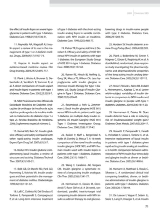 2009   Diretrizes SBD




the effect of insulin lispro on severe hypo-   of type 1 diabetes with the short-acting    lowering drugs in insulin-naive people
glycemia in patients with type 1 diabetes.     insulin analog lispro in variable combi-    with type 2 diabetes. Diabetes Care.
Diabetes Care. 1998;21(10):1726-31.            nation with NPH insulin at mealtime.        2006;29:1269-74.
                                               Diabetes Care. 1999;22(3):468-77.
     11. Reynolds NA, Wagstaff AJ. Insu-                                                      25. Hordern SV. Insulin detemir: a re-
lin aspart: a review of its use in the ma-         19. Pieber TR, Eugene-Jolchine I, De-   view. Drugs Today (Barc). 2006;42(8):505.
nagement of type 1 or 2 diabetes melli-        robert E. Efficacy and safety of HOE 901
tus. Drugs. 2004;64(17):1957-74.               versus NPH insulin in patients with type        26. Plank J, Bodenlenz M, Sinner F,
                                               1 diabetes: the European Study Group        Magnes C, Görzer E, Regittnig W, et al. A
   12. Haycox A. Insulin aspart: an            of HOE 901 in type 1 diabetes. Diabetes     doubleblind, randomized, dose-respon-
evidence-based medicine review. Clin           Care. 2000;23(2):157-62.                    se study investigating the pharmacody-
Drug Investig. 2004;24(12):695-717.                                                        namic and pharmacokinetic properties
                                                   20. Ratner RE, Hirsch IB, Neifing JL,   of the long-acting insulin analog dete-
    13. Plank J, Wutte A, Brunner G, Sie-      Garg SK, Mecca TE, Wilson CA. Less hy-      mir. Diabetes Care. 2005;28(5):1107-12.
benhofer A, Semlitsch B, Sommer R, et          poglycemia with insulin glargine in
al. A direct comparison of insulin aspart      intensive insulin therapy for type 1 dia-       27. Heise T, Nosek L, Rønn BB, Endahl
and insulin lispro in patients with type 1     betes: U.S. Study Group of Insulin Glar-    L, Heinemann L, Kapitza C, et al. Lower
diabetes. Diabetes Care. 2002;25:2053-7.       gine in Type 1 Diabetes. Diabetes Care.     within-subject variability of insulin de-
                                               2000;23(5):639-43.                          temir in comparison to NPH insulin and
    14. SBD. Posicionamentos Oficiais da                                                   insulin glargine in people with type 1
Sociedade Brasileira de Diabetes (indi-            21. Rosenstock J, Park G, Zimmer-       diabetes. Diabetes. 2004;53(6):1614-20.
cações de análogos de insulina de ação         man J. Basal insulin glargine (HOE 901)
rápida e prolongada e de insulina inalá-       versus NPH insulin in patients with type        28. Hermansen K, Davies M. Does
vel no tratamento do diabetes tipo 1 e         1 diabetes on multiple daily insulin re-    insulin detemir have a role in reducing
tipo 2). Revista Brasileira de Medicina.       gimens: US Insulin Glargine (HOE 901)       risk of insulinassociated weight gain?
2006; Suplemento especial número 2.            Type 1 Diabetes Investigator Group.         Diabetes Obes Metab. 2007;9(3):209-17.
                                               Diabetes Care. 2000;23(8):1137-42.
    15. Kamal AD, Bain SC. Insulin gluli-                                                      29. Rossetti P, Pampanelli S, Fanelli
sine: efficacy and safety compared with           22. Raskin P, Klaff L, Bergenstal R,     C, Porcellati F, Costa E, Torlone E, et al.
other rapid-acting insulin analogues.          Halle JP, Donley D, Mecca T. A 16-week      Intensive replacement of basal insulin
Expert Opin Drug Saf. 2007;6(1):5-7.           comparison of the novel insulin analog      in patients with type 1 diabetes given
                                               insulin glargine (HOE 901) and NPH hu-      rapid-acting insulin analog at mealtime:
    16. Becker RH. Insulin glulisine com-      man insulin used with insulin lispro in     a 3-month comparison between admi-
plementing basal insulins: a review of         patients with type 1 diabetes. Diabetes     nistration of NPH insulin four times daily
structure and activity. Diabetes Technol       Care. 2000; 23(11): 1666-71.                and glargine insulin at dinner or bedti-
Ther. 2007;9(1):109-21.                                                                    me. Diabetes Care. 2003;26:1490-6.
                                                   23. Wang F, Carabino JM, Vergara
   17. Bolli GB, Di Marchi RD, Park GD,        CM. Insulin glargine: a systematic re-          30. Hamann A, Matthaei S, Rosak C,
Pramming S, Koivisto VA. Insulin analo-        view of a long-acting insulin analogue.     Silvestre L. A randomized clinical trial
gues and their potential in the manage-        Clin Ther. 2003;25(6):1541-77.              comparing breakfast, dinner, or bedti-
ment of diabetes mellitus. Diabetologia.                                                   me administration of insulin glargine in
1999;42(10):1151-67.                               24. Hermansen K, Davies M, Dere-        patients with type 1 diabetes. Diabetes
                                               zinski T, Ravn GM et al. A 26-week, ran-    Care. 2003;26: 1738-44.
    18. Lalli C, Ciofetta M, Del Sindaco P,    domized, parallel, treat-to-target trial
Torlone E, Pampanelli S, Compagnucci           comparing insulin detemir with NPH in-         31. De Leeuw I, Vague P, Selam JL,
P, et al. Long-term intensive treatment        sulin as add-on therapy to oral glucose-    Skeie S, Lang H, Draeger E, et al. Insulin

                                                                                                                                  71
 