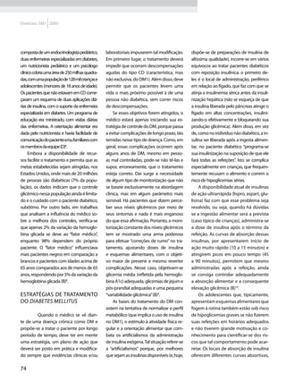 Diretrizes SBD 2009




composta de um endocrinologista pediátrico,     laboratoriais impuserem tal modificação.       dispõe-se de preparações de insulina de
duas enfermeiras especializadas em diabetes,    Em primeiro lugar, o tratamento deverá         altíssima qualidade), incorre-se em vários
um nutricionista pediátrico e um psicólogo      impedir que ocorram descompensações            equívocos ao tratar pacientes diabéticos
clínico cobria uma área de 250 milhas quadra-   agudas do tipo CD (característica, mas         com reposição insulínica: o primeiro de-
das, com uma população de 128 mil crianças e    não exclusiva, do DM1). Além disso, deve       les é o local de administração, periférico
adolescentes (menores de 18 anos de idade).     permitir que os pacientes levem uma            em relação ao fígado, que faz com que se
Os pacientes que não estavam em CD come-        vida o mais próximo possível à de uma          atinja a insulinemia sérica antes da insuli-
çavam um esquema de duas aplicações diá-        pessoa não diabética, sem correr riscos        nização hepática (não se esqueça de que
rias de insulina, com o suporte da enfermeira   de descompensações.                            a insulina liberada pelo pâncreas atinge o
especializada em diabetes. Um programa de           Se esses objetivos forem atingidos, o      fígado em altas concentrações, insulini-
educação era ministrado, com visitas diárias    médico estará apenas iniciando sua es-         zando-o efetivamente e bloqueando sua
das enfermeiras. A orientação alimentar era     tratégia de controle do DM, porque passa       produção glicêmica). Além disso, em vez
dada pelo nutricionista e havia facilidade de   a evitar complicações de longo prazo, tão      de, como no indivíduo não diabético, a in-
comunicação do paciente e/ou familiares com     temidas nesse tipo de doença. Como, em         sulina ser liberada após a ingesta alimen-
os membros da equipe (D)6.                      geral, essas complicações ocorrem após         tar, no paciente diabético “programa-se
     Embora a disponibilidade de recur-         alguns anos de DM, mesmo em pesso-             sua insulinização na suposição de que ele
sos facilite o tratamento e permita que as      as mal controladas, pode-se não tê-las e       fará todas as refeições”. Isto se complica
metas estabelecidas sejam atingidas, nos        supor, erroneamente, que o tratamento          especialmente em crianças, que frequen-
Estados Unidos, onde mais de 20 milhões         esteja correto. Daí surge a necessidade        temente recusam o alimento e correm o
de pessoas são diabéticas (7% da popu-          de algum tipo de monitorização que não         risco de hipoglicemias sérias.
lação), os dados indicam que o controle         se baseie exclusivamente na abordagem               A disponibilidade atual de insulinas
glicêmico nessa população ainda é limita-       clínica, mas em algum parâmetro mais           de ação ultrarrápida (lispro, aspart, glu-
do e o cuidado com o paciente diabético,        sensível. Há pacientes que dizem perce-        lisina) faz com que esse problema seja
subótimo. Por outro lado, em trabalhos          ber seus níveis glicêmicos por meio de         resolvido, ou seja, quando há dúvidas
que analisam a influência do médico so-         seus sintomas e nada é mais enganoso           se a ingestão alimentar será a prevista
bre a melhora dos controles, verifica-se        do que essa afirmação. Portanto, a moni-       (caso típico de crianças), administra-se
que apenas 2% da variação da hemoglo-           torização constante dos níveis glicêmicos      a dose de insulina após o término da
bina glicada se deve ao “fator médico”,         tem se mostrado uma arma poderosa              refeição. As curvas de absorção dessas
enquanto 98% dependem do próprio                para efetuar “correções de rumo” no tra-       insulinas, por apresentarem início de
paciente. O “fator médico” influenciava         tamento, ajustando doses de insulina           ação muito rápido (10 a 15 minutos) e
mais pacientes negros em comparação a           e esquemas alimentares, com o objeti-          atingirem picos em pouco tempo (45
brancos e pacientes com idades acima de         vo maior de prevenir e mesmo reverter          a 90 minutos), permitem que mesmo
65 anos comparados aos de menos de 65           complicações. Nesse caso, objetivam-se         administradas após a refeição, ainda
anos, respondendo por 5% da variação da         glicemia média (refletida pela hemoglo-        se consiga controlar adequadamente
hemoglobina glicada (B)8.                       bina A1c) adequada, glicemias de jejum e       a absorção alimentar e a consequente
                                                pós-prandial adequadas e uma pequena           elevação glicêmica (B)10.
Estratégias de tratamento                       “variabilidade glicêmica” (B)9.                     Os adolescentes que, tipicamente,
do diabetes mellitus                                As bases do tratamento do DM con-          apresentam esquemas alimentares que
                                                sistem na tentativa de normalizar o perfil     fogem à rotina também estão sob risco
    	   Quando o médico se vê dian-             metabólico (que implica o uso de insulina      de hipoglicemias graves se não fizerem
te de uma doença crônica como DM e              no DM1), o estímulo à atividade física re-     suas refeições em horários adequados
propõe-se a tratar o paciente por longo         gular e a orientação alimentar que com-        e não tiverem grande motivação e co-
período de tempo, deve ter em mente             bata os artificialismos da administração       nhecimento para cientificar-se dos ris-
uma estratégia, um plano de ação que            de insulina exógena. Tal situação refere-se    cos que tal comportamento pode acar-
deverá ser posto em prática e modifica-         a “artificialismos” porque, por melhores       retar. Os locais de absorção de insulina
do sempre que evidências clínicas e/ou          que sejam as insulinas disponíveis (e, hoje,   oferecem diferentes curvas absortivas,

74
 