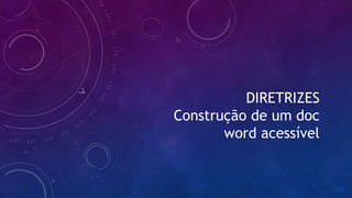 DIRETRIZES
Construção de um doc
word acessível
 