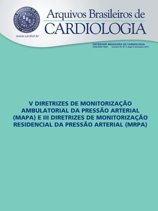 www.cardiol.br
SOCIEDADE BRASILEIRA DE CARDIOLOGIA
ISSN-0066-782X Volume 97, Nº 3, Supl.3, Setembro 2011
V DIRETRIZES DE MONITORIZAÇÃO
AMBULATORIAL DA PRESSÃO ARTERIAL
(MAPA) E III DIRETRIZES DE MONITORIZAÇÃO
RESIDENCIAL DA PRESSÃO ARTERIAL (MRPA)
 