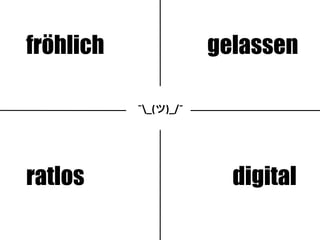 ¯_(ツ)_/¯
fröhlich gelassen
ratlos digital
 