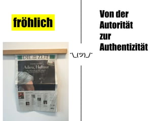 ¯_(ツ)_/¯
fröhlich
Von der
Autorität
zur
Authentizität
 