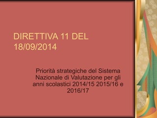 DIRETTIVA 11 DEL 
18/09/2014 
Priorità strategiche del Sistema 
Nazionale di Valutazione per gli 
anni scolastici 2014/15 2015/16 e 
2016/17 
 