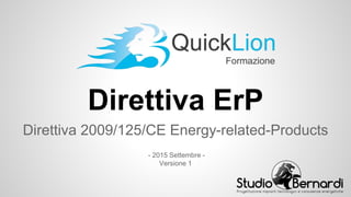 Direttiva ErP
Direttiva 2009/125/CE Energy-related-Products
- 2015 Settembre -
Versione 1
 