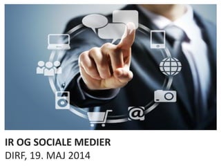 IR OG SOCIALE MEDIER
DIRF, 19. MAJ 2014
 