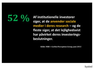 52 % Af institutionelle investorer
siger, at de anvender sociale
medier i deres research – og de
fleste siger, at det lejlighedsvist
har påvirket deres investerings-
beslutninger.
Kilde: NIRI + Corbin Perception Group, juni 2013
 