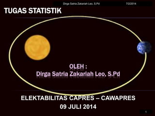 OLEH :
Dirga Satria Zakariah Leo, S.Pd
ELEKTABILITAS CAPRES – CAWAPRES
09 JULI 2014
7/2/2014Dirga Satria Zakariah Leo, S.Pd
1
TUGAS STATISTIK
 