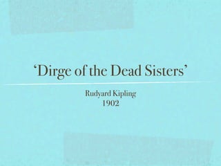 ‘Dirge of the Dead Sisters’
         Rudyard Kipling
             1902
 