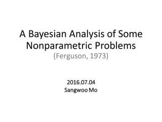 A	Bayesian	Analysis	of	Some	
Nonparametric	Problems
(Ferguson,	1973)
2016.07.04
Sangwoo	Mo
 