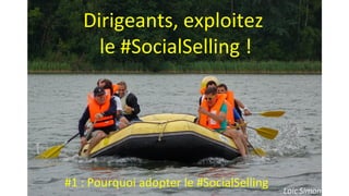 Photo Loic Simon
Dirigeants, exploitez
le #SocialSelling !
#1 : Pourquoi adopter le #SocialSelling
 