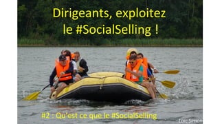 Photo Loic Simon
Dirigeants, exploitez
le #SocialSelling !
#2 : Qu’est ce que le #SocialSelling
 