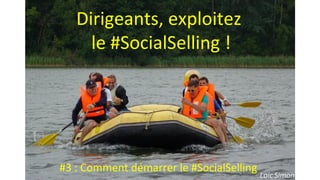Photo Loic Simon
Dirigeants, exploitez
le #SocialSelling !
#3 : Comment démarrer le #SocialSelling
 