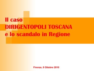Il caso
DIRIGENTOPOLI TOSCANA
e lo scandalo in Regione
Firenze, 8 Ottobre 2010
 