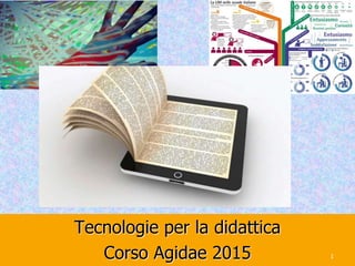 Tecnologie per la didattica
Corso Agidae 2015 1
 