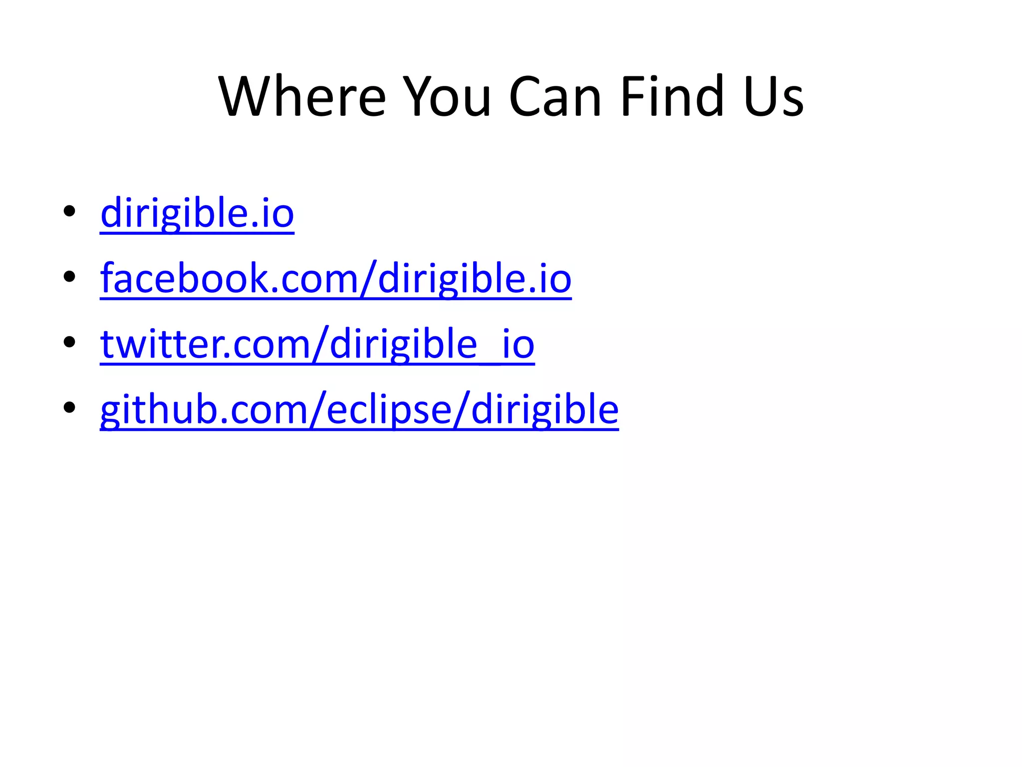 Where You Can Find Us
• dirigible.io
• facebook.com/dirigible.io
• twitter.com/dirigible_io
• github.com/eclipse/dirigible
 