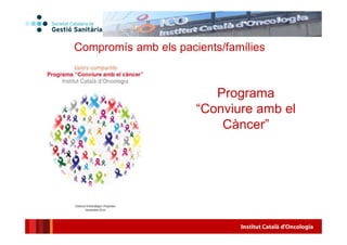 Institut Català d'Oncologia30
Programa
“Conviure amb el
Càncer”
Compromís amb els pacients/famílies
 