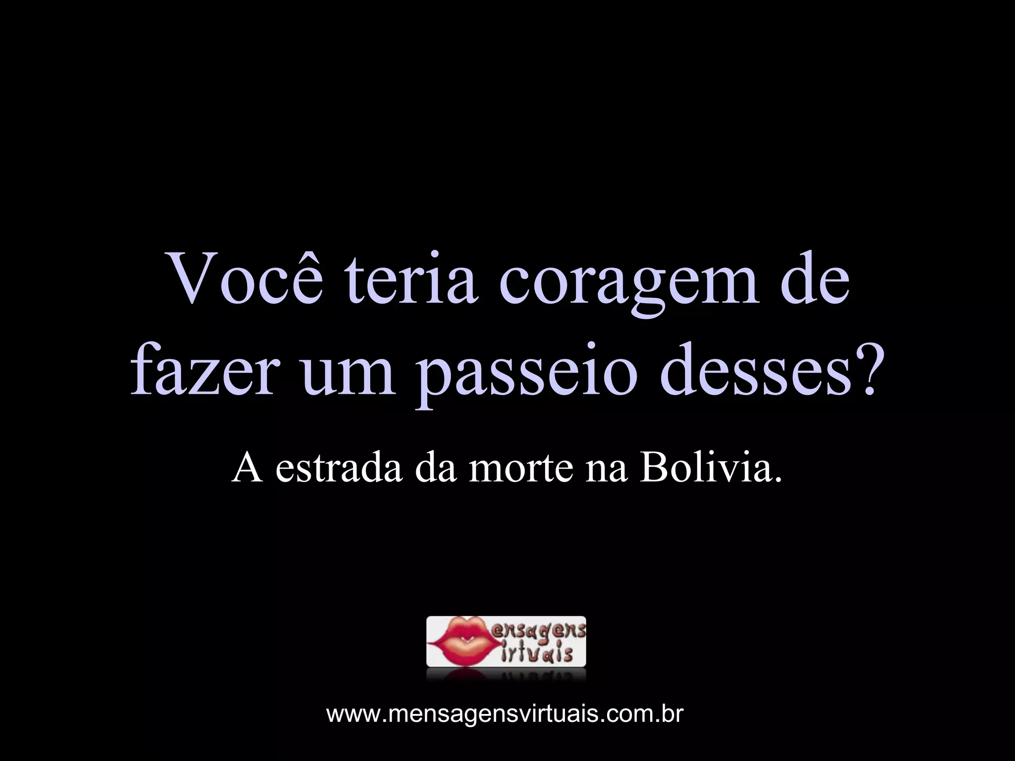 Você teria coragem de fazer um passeio desses? A estrada da morte na Bolivia. www.mensagensvirtuais.com.br