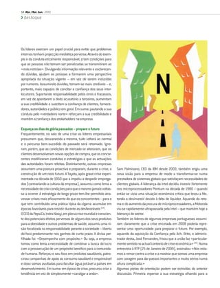 14 Abr. Mai. Jun. 2010
  destaque




Os líderes exercem um papel crucial para evitar que problemas
internos tenham projecção mediática perversa. Através do exem-
plo e da conduta eticamente responsável, criam condições para
que as pessoas não temam ser penalizadas se transmitirem as
«más notícias». Divulgando informação relevante e esclarecen-
do dúvidas, ajudam as pessoas a formarem uma perspectiva
apropriada da situação vigente – em vez de serem induzidas
por rumores. Assumindo dúvidas, tornam-se mais credíveis – e,
portanto, mais capazes de concitar a conﬁança dos seus inter-
locutores. Suportando responsabilidade pelos erros e fracassos,
em vez de apontarem o dedo acusatório a terceiros, aumentam
a sua credibilidade e suscitam a conﬁança de clientes, fornece-
dores, autoridades e público em geral. Em suma: pautando a sua
conduta pelo «verdadeiro norte» reforçam a sua credibilidade e
mantêm a conﬁança dos stakeholders na empresa.

Esqueça os dias de glória passados – prepare o futuro
Frequentemente, no seio de uma crise os líderes empresariais
presumem que, desvanecida a mesma, tudo voltará ao normal
e o percurso bem-sucedido do passado será retomado. Igno-
ram, porém, que as condições de mercado se alteraram, que os
clientes desenvolveram novas opções de compra, que os concor-
rentes modiﬁcaram condutas e estratégias e que as actuações
das autoridades foram refeitas. Distintamente, outras empresas
assumem uma postura proactiva e preparam, durante a crise, a        Sam Palmisano, CEO da IBM desde 2003, também erigiu uma
construção de um novo futuro. A Toyota, após grave crise experi-    nova visão para a empresa de modo a transformar-se numa
mentada na década de 1950 que a impeliu a despedir emprega-         prestadora de sistemas globais que satisfaçam necessidades de
dos (contrariando a cultura da empresa), assumiu como lema a        clientes globais. A liderança da Intel decidiu investir fortemente
necessidade de criar condições para que o mesmo jamais voltas-      nos microprocessadores Pentium na década de 1980 – quando
se a ocorrer. A estratégia de longo prazo tem-lhe permitido atra-   então se vivia uma situação económica crítica que levou a Mo-
vessar crises mais eﬁcazmente do que os concorrentes – para o       torola a desinvestir devido à falta de liquidez. Aquando da reto-
que tem contribuído uma prática típica da cigarra: acumular em      ma e do aumento da procura de microprocessadores, a Motorola
épocas favoráveis para resistir durante as desfavoráveis [14].      viu-se rapidamente ultrapassada pela Intel – que mantém hoje a
O CEO da PepsiCo, Indra Nooyi, em plena crise mundial e conscien-   liderança do sector.
te dos potenciais efeitos perversos de alguns dos seus produtos     Também os líderes de algumas empresas portuguesas assumi-
para a obesidade e outros problemas de saúde, assumiu uma vi-       ram claramente que a crise encetada em 2008 poderia repre-
são focalizada na responsabilidade perante a sociedade – liberta    sentar uma oportunidade para preparar o futuro. Por exemplo,
do foco predominante nos ganhos de curto prazo. A divisa per-       aquando da aquisição da Conﬁança pela Ach. Brito, o adminis-
ﬁlhada foi: «Desempenho com propósito.» Ou seja, a empresa          trador desta, José Fernandes, frisou que a união faz «particular-
tomou como lema a necessidade de combinar a busca do lucro          mente sentido no actual contexto de crise económica» [15]. Numa
com a prossecução de um propósito benéﬁco para a comunida-          entrevista à RTP (25 de Janeiro de 2009), assinalou: «Nós esta-
de humana. Reforçou o seu foco em produtos saudáveis, patro-        mos a remar contra a crise e a mostrar que somos uma empresa
cinou campanhas de apoio ao consumo saudável e responsável          com coragem para dar passos importantes e muito sérios numa
e doou somas avultadas para facultar água potável a países em       altura complicada.»
desenvolvimento. Em suma: em época de crise, procurou criar a       Algumas pistas de orientação podem ser extraídas da anterior
tendência em vez de simplesmente «cavalgar a onda».                 discussão. Primeira: repense a sua estratégia olhando para a
 