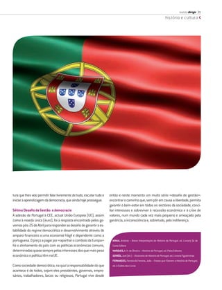 revista dirigir 31
                                                                                                                              história e cultura




tura que lhes veio permitir falar livremente de tudo, escutar tudo e   então e neste momento um muito sério «desaﬁo de gestão»:
iniciar a aprendizagem da democracia, que ainda hoje prossegue.        encontrar o caminho que, sem pôr em causa a liberdade, permita
                                                                       garantir o bem-estar em todos os sectores da sociedade, conci-
Sétimo Desaﬁo da Gestão: a democracia                                  liar interesses e sobreviver à recessão económica e à crise de
A adesão de Portugal à CEE, actual União Europeia (UE), assim          valores, num mundo cada vez mais pequeno e ameaçado pela
como à moeda única (euro), foi a resposta encontrada pelos go-         ganância, a inconsciência e, sobretudo, pela indiferença.
vernos pós-25 de Abril para responder ao desaﬁo de garantir a es-
tabilidade do regime democrático e desenvolvimento através do
amparo ﬁnanceiro a uma economia frágil e dependente como a
portuguesa. O preço a pagar por «apanhar o comboio da Europa»            SÉRGIO, António – Breve Interpretação da História de Portugal, ed. Livraria Sá da
foi o alinhamento do país com as políticas económicas comuns,            Costa Editora
determinadas quase sempre pelos interesses dos que mais peso             MARQUES, A. H. de Oliveira – História de Portugal, ed. Palas Editores
económico e político têm na UE.                                          SERRÃO, Joel (dir.) – Dicionário de História de Portugal, ed. Livraria Figueirinhas
                                                                         FERNANDES, Ferreira & Ferreira, João – Frases que Fizeram a História de Portugal,
Como sociedade democrática, na qual a responsabilidade do que            ed. A Esfera dos Livros
acontece é de todos, sejam eles presidentes, governos, empre-
sários, trabalhadores, laicos ou religiosos, Portugal vive desde
 