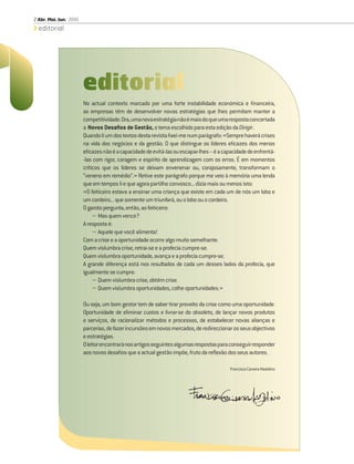 2 Abr. Mai. Jun. 2010
  editorial




                        No actual contexto marcado por uma forte instabilidade económica e ﬁnanceira,
                        as empresas têm de desenvolver novas estratégias que lhes permitam manter a
                        competitividade. Ora, uma nova estratégia não é mais do que uma resposta concertada
                        a Novos Desaﬁos de Gestão, o tema escolhido para esta edição da Dirigir.
                        Quando li um dos textos desta revista ﬁxei-me num parágrafo: «Sempre haverá crises
                        na vida dos negócios e da gestão. O que distingue os líderes eﬁcazes dos menos
                        eﬁcazes não é a capacidade de evitá-las ou escapar-lhes – é a capacidade de enfrentá-
                        -las com rigor, coragem e espírito de aprendizagem com os erros. É em momentos
                        críticos que os líderes se deixam envenenar ou, corajosamente, transformam o
                        “veneno em remédio”.» Retive este parágrafo porque me veio à memória uma lenda
                        que em tempos li e que agora partilho convosco... dizia mais ou menos isto:
                        «O feiticeiro estava a ensinar uma criança que existe em cada um de nós um lobo e
                        um cordeiro... que somente um triunfará, ou o lobo ou o cordeiro.
                        O garoto pergunta, então, ao feiticeiro:
                             − Mas quem vence?
                        A resposta é:
                             − Aquele que você alimenta!
                        Com a crise e a oportunidade ocorre algo muito semelhante.
                        Quem vislumbra crise, retrai-se e a profecia cumpre-se.
                        Quem vislumbra oportunidade, avança e a profecia cumpre-se.
                        A grande diferença está nos resultados de cada um desses lados da profecia, que
                        igualmente se cumpre:
                             − Quem vislumbra crise, obtém crise.
                             − Quem vislumbra oportunidades, colhe oportunidades.»

                        Ou seja, um bom gestor tem de saber tirar proveito da crise como uma oportunidade.
                        Oportunidade de eliminar custos e livrar-se do obsoleto, de lançar novos produtos
                        e serviços, de racionalizar métodos e processos, de estabelecer novas alianças e
                        parcerias, de fazer incursões em novos mercados, de redireccionar os seus objectivos
                        e estratégias.
                        O leitor encontrará nos artigos seguintes algumas respostas para conseguir responder
                        aos novos desaﬁos que a actual gestão impõe, fruto da reﬂexão dos seus autores.

                                                                                         Francisco Caneira Madelino
 