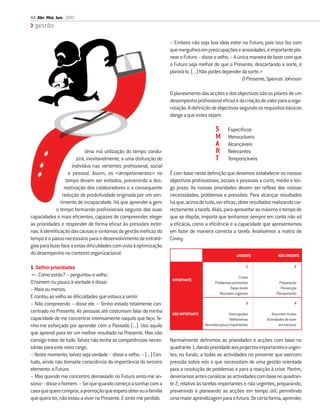 44 Abr. Mai. Jun. 2010
  gestão

                                                                     – Embora não seja boa ideia estar no Futuro, pois isso faz com
                                                                     que mergulhes em preocupações e ansiedades, é importante pla-
                                                                     near o Futuro – disse o velho. – A única maneira de fazer com que
                                                                     o Futuro seja melhor do que o Presente, descartando a sorte, é
                                                                     planeá-lo. (...) Não podes depender da sorte.»
                                                                                                          O Presente, Spencer Johnson

                                                                     O planeamento das acções e dos objectivos são os pilares de um
                                                                     desempenho proﬁssional eﬁcaz e da criação de valor para a orga-
                                                                     nização. A deﬁnição de objectivos segundo os requisitos básicos
                                                                     obriga a que estes sejam:

                                                                                             S       Especíﬁcos
                                                                                             M       Mensuráveis
                                                                                             A       Alcançáveis
                             Uma má utilização do tempo condu-                               R       Relevantes
                        zirá, inevitavelmente, a uma disfunção do                            T       Temporizáveis
                      indivíduo nas vertentes proﬁssional, social
                    e pessoal. Assim, os «atropelamentos» no         É com base nesta deﬁnição que devemos estabelecer os nossos
                   tempo devem ser evitados, prevenindo a des-       objectivos proﬁssionais, sociais e pessoais a curto, médio e lon-
                  motivação dos colaboradores e a consequente        go prazo. As nossas prioridades devem ser reﬂexo das nossas
                 redução de produtividade originada por um sen-      necessidades, problemas e pressões. Para alcançar resultados
               timento de incapacidade. Há que aprender a gerir      há que, acima de tudo, ser eﬁcaz, obter resultados realizando cor-
             o tempo formando proﬁssionais seguros das suas          rectamente a tarefa. Aliás, para aproveitar ao máximo o tempo de
capacidades e mais eﬁcientes, capazes de compreender, eleger         que se dispõe, importa que tenhamos sempre em conta não só
as prioridades e responder de forma eﬁcaz às pressões exter-         a eﬁcácia, como a eﬁciência e a capacidade que apresentamos
nas. A identiﬁcação das causas e sintomas da gestão ineﬁcaz do       em fazer de maneira correcta a tarefa. Analisemos a matriz de
tempo é o passo necessário para o desenvolvimento de estraté-        Covey:
gias para fazer face a estas diﬁculdades com vista à optimização
do desempenho no contexto organizacional.                                                                 URGENTE           NÃO URGENTE

1. Deﬁnir prioridades                                                                                           1                      2
 «– Como estás? – perguntou o velho.                                                                        Crises
                                                                      IMPORTANTE
O homem riu pouco à vontade e disse:                                                         Problemas prementes             Preparação
– Mais ou menos.                                                                                      Datas limite            Prevenção
                                                                                                Reuniões urgentes          Planeamento
E contou ao velho as diﬁculdades que estava a sentir.
– Não compreendo – disse ele. – Tenho estado totalmente con-                                                    3                      4
centrado no Presente. As pessoas até costumam falar da minha          NÃO IMPORTANTE                 Interrupções       Assuntos triviais
capacidade de me concentrar intensamente naquilo que faço. Te-                                       Telefonemas     Actividades de lazer
nho-me esforçado por aprender com o Passado (...). Uso aquilo                          Reuniões pouco importantes            em excesso
que aprendi para ter um melhor resultado no Presente. Mas não
consigo tratar de tudo. Talvez não tenha as competências neces-      Normalmente deﬁnimos as prioridades e acções com base no
sárias para este novo cargo.                                         quadrante 1, dando prioridade aos projectos importantes e urgen-
– Neste momento, talvez seja verdade – disse o velho. – (...) Con-   tes; no fundo, a todas as actividades no presente que exercem
tudo, ainda não tomaste consciência da importância do terceiro       pressão sobre nós e que necessitam de uma gestão orientada
elemento: o Futuro.                                                  para a resolução de problemas e para a reacção à crise. Porém,
– Mas quando me concentro demasiado no Futuro sinto-me an-           deveríamos antes canalizar as actividades com base no quadran-
sioso – disse o homem. – Sei que quando começo a sonhar com a        te 2, relativo às tarefas importantes e não urgentes, preparando,
casa que quero comprar, a promoção que espero obter ou a família     prevenindo e planeando as acções em tempo útil, permitindo
que quero ter, não estou a viver no Presente. E sinto-me perdido.    uma maior aprendizagem para o futuro. De certa forma, aprender,
 
