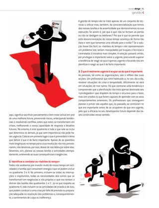 revista dirigir 45
                                                                                                                          gestão

                                                                      A gestão do tempo não se trata apenas de um conjunto de téc-
                                                                      nicas a utilizar mas, também, da consciencialização que temos
                                                                      das nossas tarefas e da assertividade que demonstramos na sua
                                                                      execução. Se assim é, por que é que não se fecham as portas
                                                                      ou não se desligam os telefones? Por que é que se permite que
                                                                      esta dessincronização do nosso tempo aconteça de forma tão
                                                                      clara e sem que tomemos uma atitude para a evitar? Se a solu-
                                                                      ção fosse tão fácil, os «ladrões do tempo» não representariam
                                                                      um problema real, seriam manipulados por truques e técnicas e
                                                                      controlados à iniciativa mais simples. A solução passará, então,
                                                                      por privilegiar o importante sobre o urgente, procurando superar
                                                                      a tendência de reagir ao que é apenas urgente e focando-nos em
                                                                      planiﬁcar e reagir ao que é de facto importante.

                                                                      3. O que é realmente urgente é ocupar-se do que é importante
                                                                      As pessoas, tal como as organizações, são o reﬂexo das suas
                                                                      acções. Um proﬁssional que está habituado a, no seu dia-a-dia,
                                                                      resolver situações de crise e tempestade, diﬁcilmente se verá
                                                                      em situações de mar calmo. Há que contrariar esta tendência e
                                                                      compreender que a planiﬁcação não está apenas destinada aos
                                                                      «privilegiados» que dispõem de tempo e recursos para o fazer,
                                                                      mas sim a todos os que forem capazes de aprender com os seus
                                                                      comportamentos anteriores. Os proﬁssionais que conseguem
                                                                      planear e prever são aqueles que, no passado, se centraram no
                                                                      que era importante antes de se ocuparem do que era urgente,
                                                                      pelo que a eﬁcácia no seu desempenho futuro depende das ba-
aqui, signiﬁca sacriﬁcar parcialmente o bem-estar actual em prol      ses construídas nesse sentido.
de uma melhoria futura, prevenindo riscos, antecipando tendên-
cias e resolvendo conﬂitos antes que estes se transformem em
crises, melhorando a nossa capacidade de resposta a desaﬁos
futuros. No entanto, é este quadrante e tudo o que nele se inclui
que determina os demais, já que sem importância não pode ha-
ver urgência. Colocar em primeiro lugar o que é primordial é o lema
que deﬁne o que é de facto importante. Apesar de as questões
mais longínquas no tempo para a sua resolução não nos pressio-
narem, não devemos, por isso, deixar de nos debruçar sobre elas.
Devemos, sim, planear as nossas tarefas e actividades atempa-
damente, antevendo as suas consequências e exigências.

2. Identiﬁcar e combater os «ladrões do tempo»
Todos nós acabamos por investir muito do nosso tempo em acti-
vidades e tarefas que consomem energia e que se podem incluir
no quadrante 3 e 4. No primeiro, incluem-se todas as interrup-
ções e imprevistos, todas as necessidades dos outros que se
transformam em exigências a nós próprios e que nos tentam a
distrair das tarefas dos quadrantes 1 e 2. Já no que respeita ao
quadrante 4, nele incluem-se as actividades de evasão e de ócio,
que podem conduzir a uma crise por falta de previsão ou prepara-
ção adequada na resolução dos problemas e, consequentemen-
te, a sentimentos de culpa ou indiferença.
 