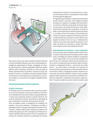 48 Abr. Mai. Jun. 2010
  gestão

                                                                         fornecedores de serviços de correio electrónico e empre-
                                                                         sas de marketing directo, a coordenação da comunicação
                                                                         resultante pode ser gigantesca.
                                                                         Em seguida há que considerar o comportamento do cliente
                                                                         quando contacta o call center, visita a página da Internet
                                                                         da empresa ou responde a mensagens de correio electró-
                                                                         nico. Aceder e interpretar rios de dados de clientes disper-
                                                                         sos por grupos é uma tarefa hercúlea para muitos depar-
                                                                         tamentos de marketing. Como resultado de um dilúvio de
                                                                         dados, a informação sobre os clientes e potenciais clientes
                                                                         é, na verdade, escassa. Por exemplo, a Forrester Research
                                                                         concluiu que apenas metade dos empresários aﬁrma ter
                                                                         o endereço electrónico e postal em mais de 40% dos seus
                                                                         registos de clientes. Fazer com que o marketing tenha
                                                                         impacto torna-se particularmente difícil quando os resul-
                                                                         tados não podem ser associados a vendas. Felizmente,
                                                                         novas soluções atacam estes problemas de frente.

                                                                          2. Rentabilização do investimento – reduzir o desperdício
                                                                          Uma vez que nem todos os dados de clientes estão no mes-
                                                                          mo local, os departamentos de marketing recorrem muitas
                                                                          vezes a estratégias de contacto anedóticas na esperança
                                                                          de que «algo resulte». Em vez de tomarem decisões com
Este estudo concluiu que a base de dados de clientes inﬂuencia     base em provas, no marketing é muitas vezes necessário dar um
inúmeras actividades diferentes, tais como o telemarketing, es-    tiro no escuro na esperança de que os clientes reajam. O resulta-
tratégias de segmentação de clientes, investigação do merca-       do típico é a multiplicação de ofertas – muitas vezes em conﬂito
do, optimização dos contactos, publicidade tradicional, relações   entre si – ao mesmo cliente. Por exemplo, uma campanha via
públicas, search marketing, chamadas do serviço de apoio ao        correio electrónico de promoção de um desconto pode melhorar
cliente, desenvolvimento de produtos e ﬁxação de preços dos        reconversões. Todavia, a divulgação da mesma campanha a um
produtos. Contudo, os marketeers enfrentam grandes desaﬁos         consumidor que já tenha adquirido o produto ou serviço poderia
ao transferirem a informação sobre os clientes para as suas ba-    prejudicar toda a experiência do consumidor. O resultado do mar-
ses de dados e ao comunicarem mensagens integradas através         keting em duplicado é o desperdício de materiais e o gasto ine-
dos canais.                                                        ﬁcaz. A situação complica-se quando inúmeros terceiros estão

DESAFIOS QUE AUMENTAM O ÊXITO DO MARKETING

1. Medir o imensurável
O marketing enfrenta uma pressão cada vez maior para justiﬁ-
car os seus investimentos. Uma vez que os dados se encontram
numa variedade de fontes de informação e em grupos diferentes,
é muitas vezes impossível conhecer o impacto directo de uma
acção de marketing nas vendas. Isto pode levar à percepção de
que o marketing é um centro de custos a precisar de cortes.
Parte do problema reside na abrangência do marketing. Por
exemplo, o data base marketing, o marketing de produtos, a
publicidade criativa, o branding, o planeamento de media, comu-
nicações e relações públicas para marketing, são apenas uma
amostra dos grupos que criam mensagens que inﬂuenciam os
clientes. Quando juntamos parceiros como os prestadores de
serviços de marketing, empresas de prospecção de mercado,
 