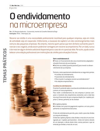 50 Abr. Mai. Jun. 2010
                   gestão




                 O endividamento
                 na microempresa
                 Por: J. M. Marques Apolinário – Economista, membro do Conselho Editorial da Dirigir
                 Ilustrações: Plinfo – Informação, Lda

                 Recorrer ao crédito é uma necessidade praticamente inevitável para qualquer empresa, seja em início
                 de actividade seja em expansão. Infelizmente, a escassez de capital é um dos constrangimentos mais
                 comuns das pequenas empresas. No entanto, mesmo quem pense que tem dinheiro suﬁciente para ﬁ-
                 nanciar o seu negócio, ainda assim poderá ter vantagens em recorrer ao empréstimo. Por um lado, nunca
TEMAS PRÁTICOS




                 é de mais ter algum dinheiro adicional disponível para o caso de vir a precisar dele. Por outro, ajuda a esta-
                 belecer uma relação proﬁssional com instituições de crédito para situações futuras

                                                                                            Gerir o endividamento é:
                                                                                            • Prever um ﬁnanciamento dos seus investimentos adaptado à
                                                                                            situação ﬁnanceira da sua empresa.
                                                                                            • Recorrer ao crédito (quando possível) para investir no desen-
                                                                                            volvimento da sua empresa.

                                                                                            Portanto, neste apontamento abordaremos os seguintes pontos:
                                                                                              • A análise do endividamento.
                                                                                              • A previsão do endividamento.
                                                                                              • Para investir é vantajoso recorrer ao endividamento?
                                                                                              • As relações empresa/banco.

                                                                                            A análise do endividamento
                                                                                            O senhor D. pretende saber a sua taxa de endividamento antes de
                                                                                            contrair um novo empréstimo.
                                                                                            Para medir o endividamento de uma empresa é preciso com-
                                                                                            parar o montante dos empréstimos existentes com o total dos
                                                                                            recursos ﬁnanceiros de que a empresa dispõe (os «capitais pró-
                                                                                            prios»). Vamos, portanto, ter de analisar:

                                                                                            • Os capitais próprios.
                                                                                            • As dívidas com prazo de pagamento superior a um ano, princi-
                                                                                            palmente os empréstimos bancários.

                                                                                            O rácio de endividamento permite, pois, medir o peso das dívidas
                                                                                            no conjunto do balanço.
                                                                                            O total dos capitais próprios e das dívidas a mais de um ano é de-
                                                                                            signado por «capitais permanentes». Antes de ilustrar através
                                                                                            de um exemplo o cálculo deste rácio, vamos precisar o que se
                                                                                            entende por dívidas a mais de um ano.
 