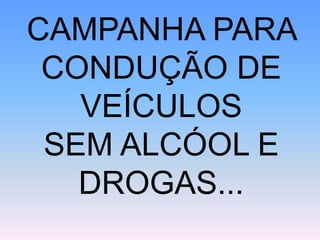 CAMPANHA PARA
CONDUÇÃO DE
VEÍCULOS
SEM ALCÓOL E
DROGAS...
 