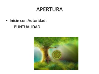APERTURA
• Inicie con Autoridad:
PUNTUALIDAD
 