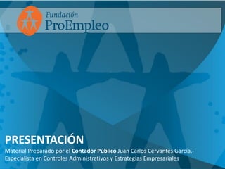 PRESENTACIÓN
Material Preparado por el Contador Público Juan Carlos Cervantes García.-
Especialista en Controles Administrativos y Estrategias Empresariales
 