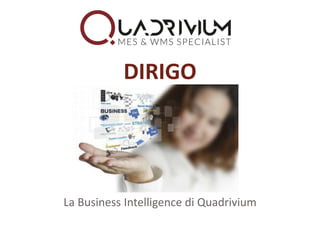 La Business Intelligence di Quadrivium
DIRIGO
 