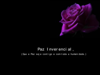 Paz I nver enci al ,
( Que a Paz sej a cont i go e com t oda a humani dade. )
 