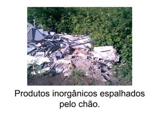 Produtos inorgânicos espalhados pelo chão. 