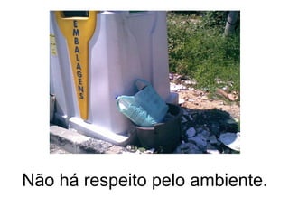 Não há respeito pelo ambiente. 